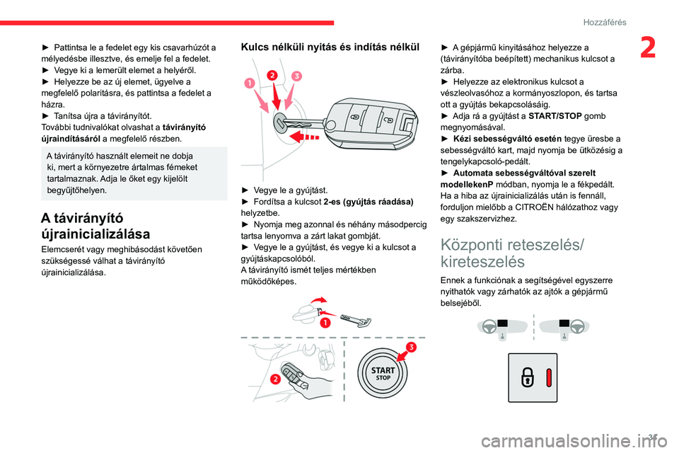 CITROEN BERLINGO VAN 2021  Kezelési útmutató (in Hungarian) 31
Hozzáférés
2► Pattintsa le a fedelet egy kis csavarhúzót a 
mélyedésbe illesztve, és emelje fel a fedelet.
►
 
V
 egye ki a lemerült elemet a helyéről.
►
 
Helyezze be az új eleme
