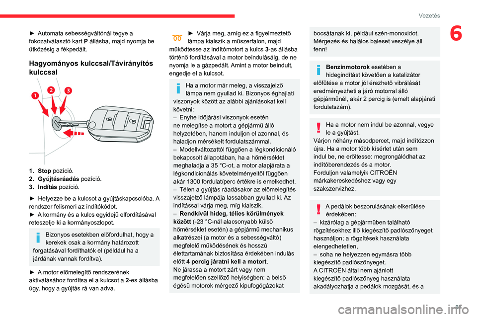 CITROEN BERLINGO VAN 2021 Kezelési útmutató (in Hungarian) 97
Vezetés
6► Automata sebességváltónál tegye a
fokozatválasztó kart P állásba, majd nyomja be
ütközésig a fékpedált.
Hagyományos kulccsal/Távirányítós
kulccsal
1. Stop pozíc CITROEN BERLINGO VAN 2021 Kezelési útmutató (in Hungarian) 97
Vezetés
6► Automata sebességváltónál tegye a
fokozatválasztó kart P állásba, majd nyomja be
ütközésig a fékpedált.
Hagyományos kulccsal/Távirányítós
kulccsal
1. Stop pozíc