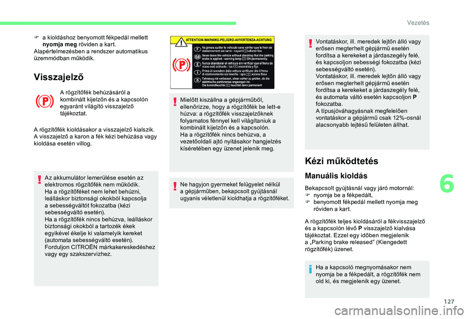 CITROEN BERLINGO VAN 2019 Kezelési útmutató (in Hungarian) 127
Visszajelző
A rögzítőfék behúzásáról a
kombinált kijelzőn és a kapcsolón
egyaránt világító visszajelző
tájékoztat.
A rögzítőfék kioldásakor a visszajelző kialszik.
A v CITROEN BERLINGO VAN 2019 Kezelési útmutató (in Hungarian) 127
Visszajelző
A rögzítőfék behúzásáról a
kombinált kijelzőn és a kapcsolón
egyaránt világító visszajelző
tájékoztat.
A rögzítőfék kioldásakor a visszajelző kialszik.
A v