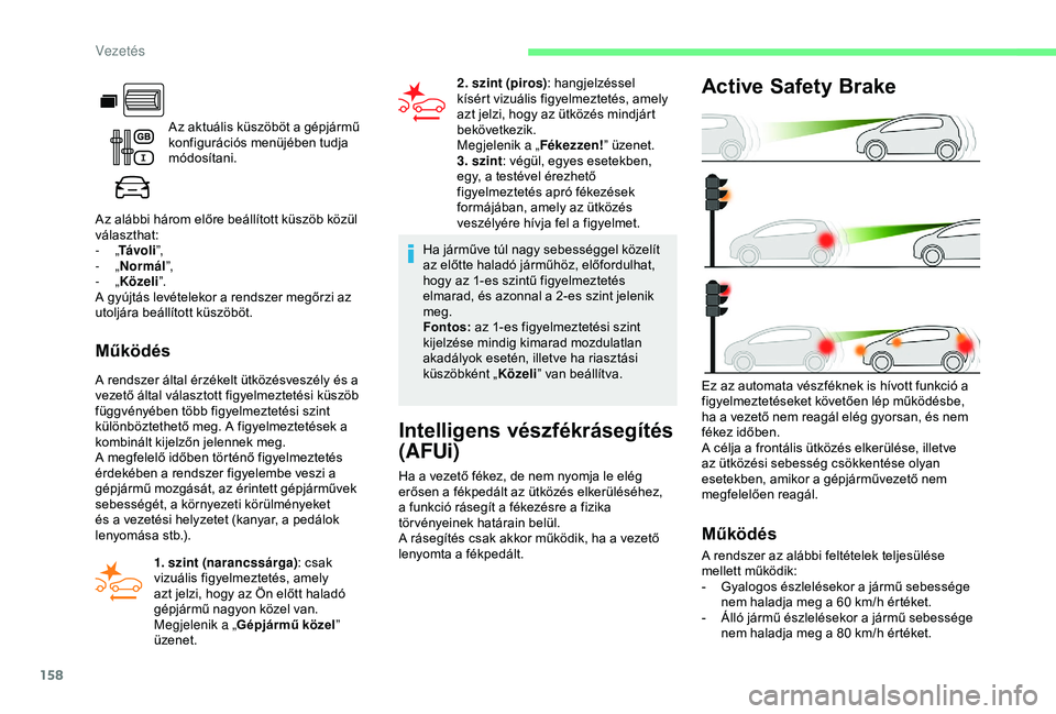 CITROEN BERLINGO VAN 2019 Kezelési útmutató (in Hungarian) 158
Az aktuális küszöböt a gépjármű
konfigurációs menüjében tudja
módosítani.
Az alábbi három előre beállított küszöb közül
választhat:
-
„ Távo l i ”,
-
„ Normál CITROEN BERLINGO VAN 2019 Kezelési útmutató (in Hungarian) 158
Az aktuális küszöböt a gépjármű
konfigurációs menüjében tudja
módosítani.
Az alábbi három előre beállított küszöb közül
választhat:
-
„ Távo l i ”,
-
„ Normál