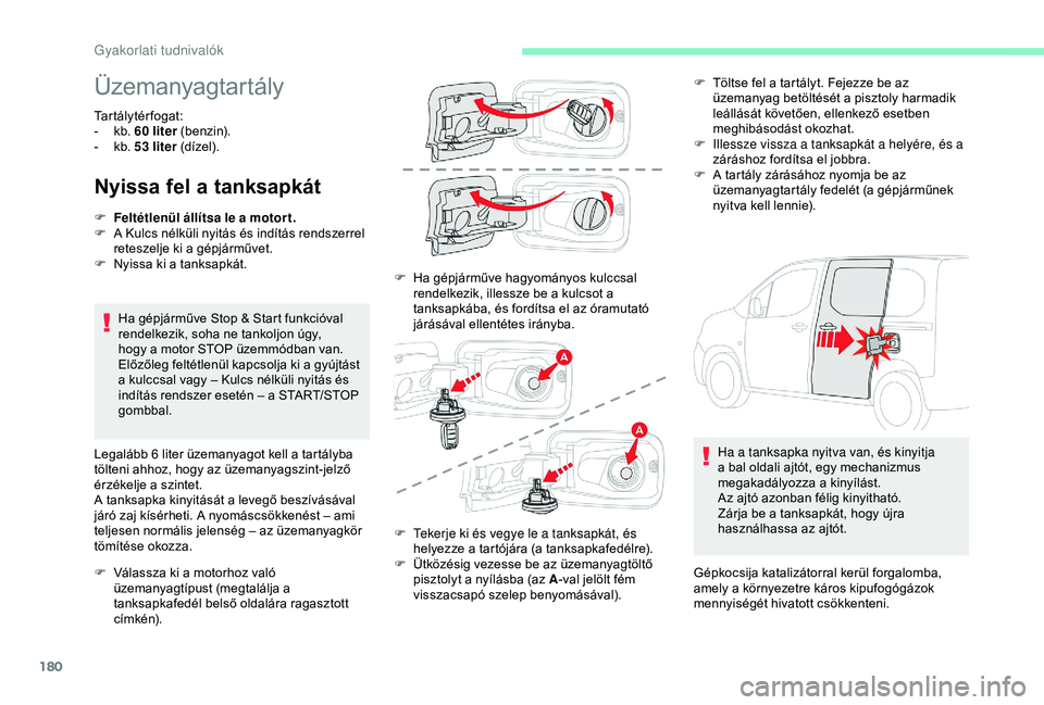CITROEN BERLINGO VAN 2019 Kezelési útmutató (in Hungarian) 180
Üzemanyagtartály
Tartálytérfogat:
- k b. 60 liter (benzin).
-
k
b. 53 liter (dízel).
Nyissa fel a tanksapkát
Ha gépjárműve Stop & Start funkcióval
rendelkezik, soha ne tankoljon CITROEN BERLINGO VAN 2019 Kezelési útmutató (in Hungarian) 180
Üzemanyagtartály
Tartálytérfogat:
- k b. 60 liter (benzin).
-
k
b. 53 liter (dízel).
Nyissa fel a tanksapkát
Ha gépjárműve Stop & Start funkcióval
rendelkezik, soha ne tankoljon