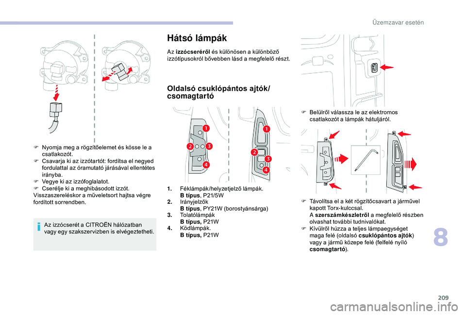 CITROEN BERLINGO VAN 2019  Kezelési útmutató (in Hungarian) 209
Az izzócserét a CITROËN hálózatban 
vagy egy szakszer vizben is elvégeztetheti.
Hátsó lámpák
Az izzócseréről és különösen a különböző 
izzótípusokról bővebben lásd a megf