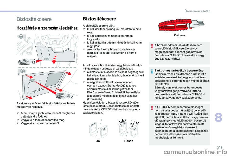 CITROEN BERLINGO VAN 2019  Kezelési útmutató (in Hungarian) 211
Biztosítékcsere
Hozzáférés a szerszámkészlethez
A csipesz a műszer fali biztosítékdoboz fedele 
mögött van rögzítve.
F
 
A b
 al, majd a jobb felső résznél meghúzva 
pattintsa ki