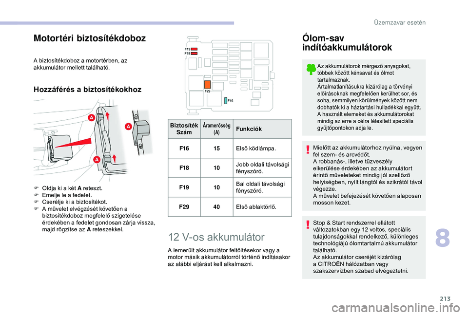 CITROEN BERLINGO VAN 2019  Kezelési útmutató (in Hungarian) 213
Motortéri biztosítékdoboz
A biztosítékdoboz a motortérben, az 
akkumulátor mellett található.
Hozzáférés a biztosítékokhoz
F Oldja ki a két A reteszt.
F E melje le a fedelet.
F
 
C
