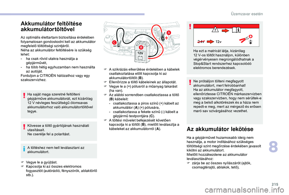 CITROEN BERLINGO VAN 2019  Kezelési útmutató (in Hungarian) 215
Akkumulátor feltöltése 
akkumulátortöltővel
Az optimális élettartam biztosítása érdekében 
folyamatosan gondoskodni kell az akkumulátor 
megfelelő töltöttségi szintjéről.
Néha 