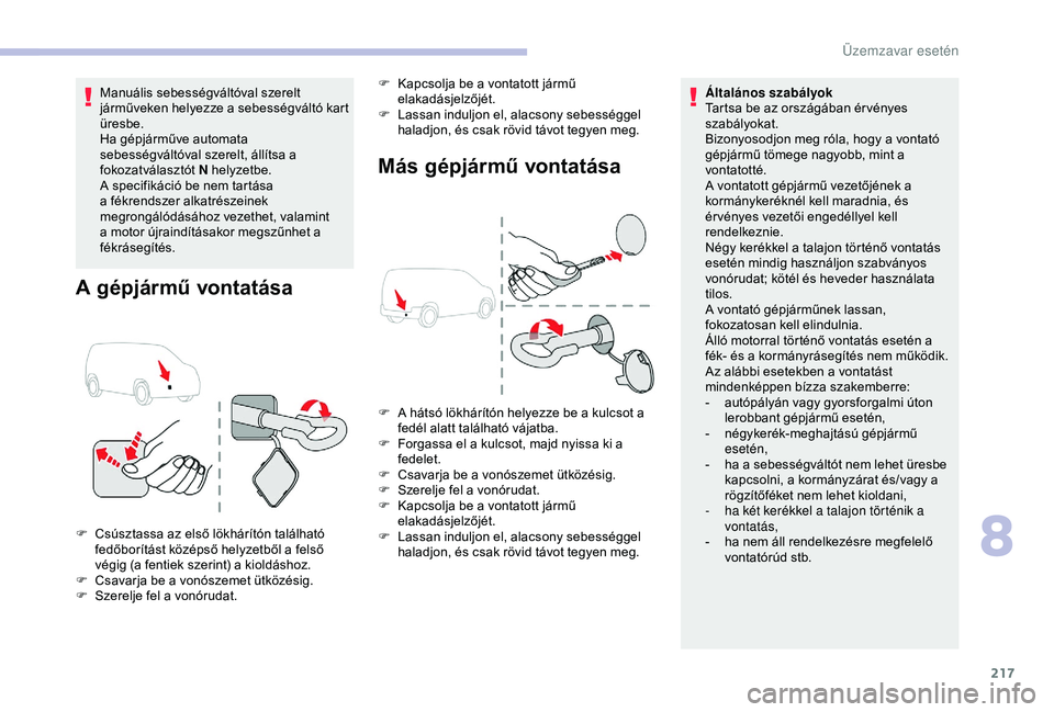 CITROEN BERLINGO VAN 2019  Kezelési útmutató (in Hungarian) 217
Manuális sebességváltóval szerelt 
járműveken helyezze a sebességváltó kart 
üresbe.
Ha gépjárműve automata 
sebességváltóval szerelt, állítsa a 
fokozatválasztót N helyzetbe.
