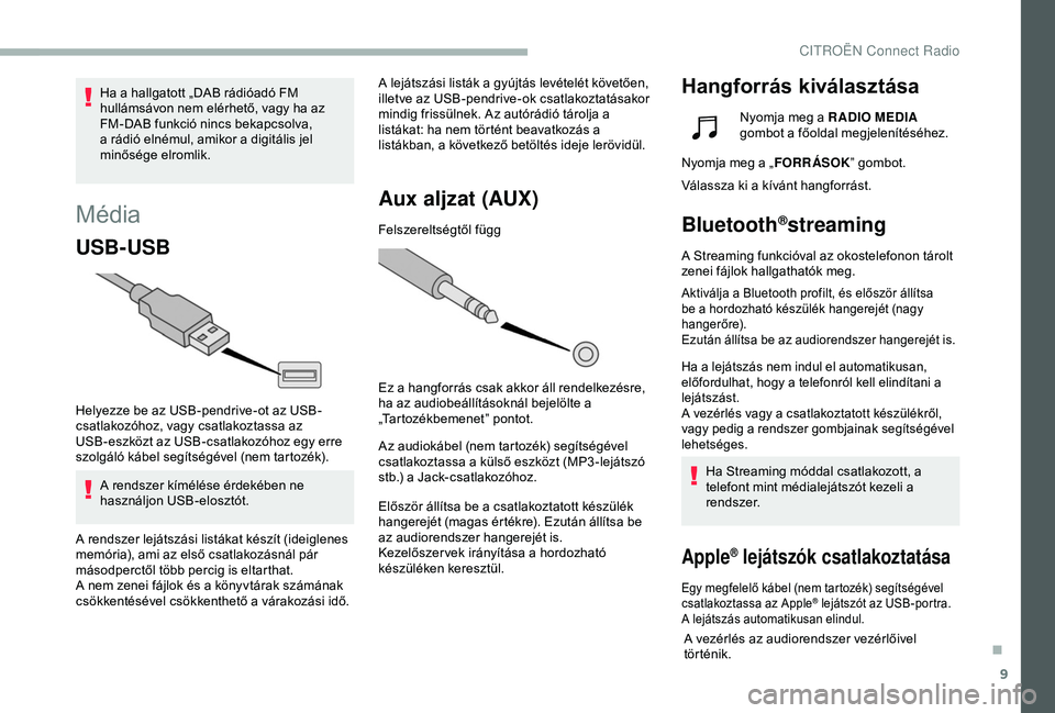 CITROEN BERLINGO VAN 2019 Kezelési útmutató (in Hungarian) 9
Média
USB-USB
Helyezze be az USB-pendrive-ot az USB-
csatlakozóhoz, vagy csatlakoztassa az
USB-eszközt az USB-csatlakozóhoz egy erre
szolgáló kábel segítségével (nem tartozék).A rendsze CITROEN BERLINGO VAN 2019 Kezelési útmutató (in Hungarian) 9
Média
USB-USB
Helyezze be az USB-pendrive-ot az USB-
csatlakozóhoz, vagy csatlakoztassa az
USB-eszközt az USB-csatlakozóhoz egy erre
szolgáló kábel segítségével (nem tartozék).A rendsze
