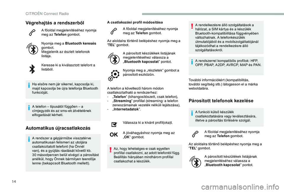 CITROEN BERLINGO VAN 2019  Kezelési útmutató (in Hungarian) 14
Végrehajtás a rendszerből
A főoldal megjelenítéséhez nyomja 
meg az Telefon gombot.
Nyomja meg a Bluetooth keresés  
gombot.
Megjelenik az észlelt telefonok 
listája.
Keresse ki a kivála