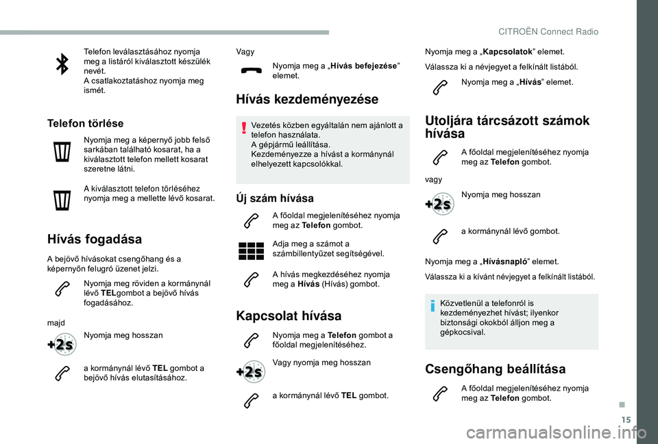 CITROEN BERLINGO VAN 2019  Kezelési útmutató (in Hungarian) 15
Telefon leválasztásához nyomja 
meg a listáról kiválasztott készülék 
nevét.
A csatlakoztatáshoz nyomja meg 
ismét.
Telefon törlése
Nyomja meg a képernyő jobb felső 
sarkában tal