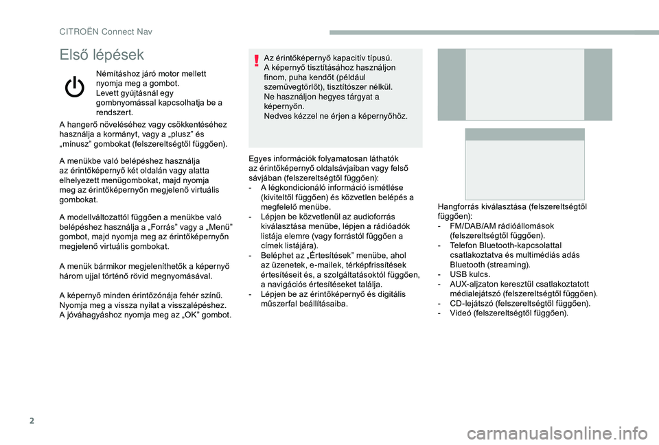 CITROEN BERLINGO VAN 2019  Kezelési útmutató (in Hungarian) 2
Első lépések
Némításhoz járó motor mellett 
nyomja meg a gombot.
Levett gyújtásnál egy 
gombnyomással kapcsolhatja be a 
rendszert.
A hangerő növeléséhez vagy csökkentéséhez 
hasz
