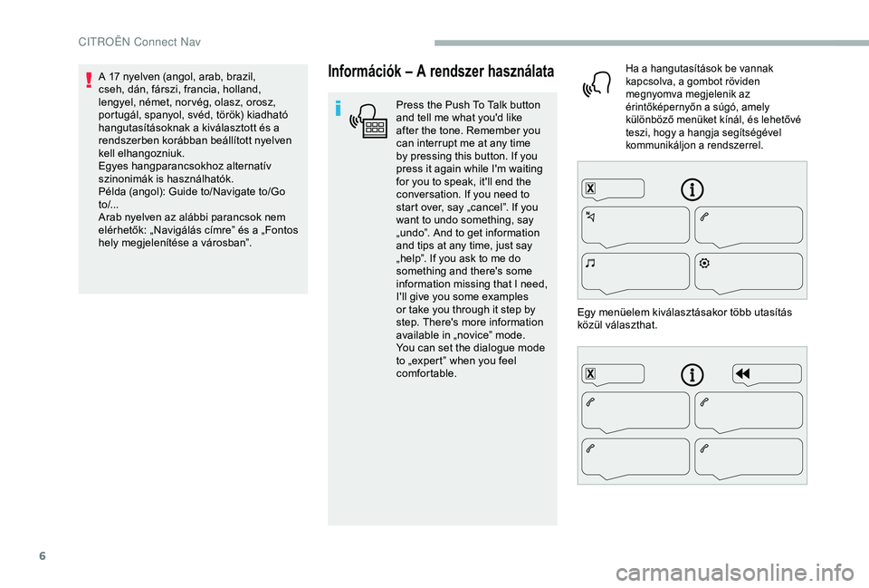 CITROEN BERLINGO VAN 2019  Kezelési útmutató (in Hungarian) 6
Információk – A rendszer használata
Press the Push To Talk button 
and tell me what you'd like 
after the tone. Remember you 
can interrupt me at any time 
by pressing this button. If you 
