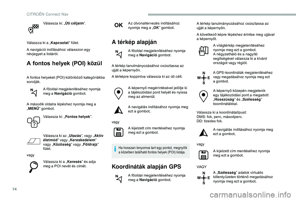 CITROEN BERLINGO VAN 2019  Kezelési útmutató (in Hungarian) 14
Válassza ki: „Úti céljaim”.
Válassza ki a „ Kapcsolat” fület.
A navigáció indításához válasszon egy 
névjegyet a listáról.
A fontos helyek (POI) közül
A fontos helyeket (POI