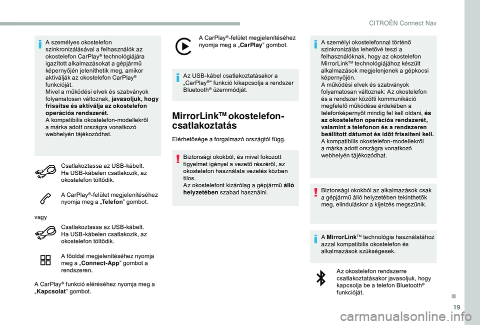 CITROEN BERLINGO VAN 2019  Kezelési útmutató (in Hungarian) 19
A személyes okostelefon 
szinkronizálásával a felhasználók az 
okostelefon CarPlay
® technológiájára 
igazított alkalmazásokat a gépjármű 
képernyőjén jeleníthetik meg, amikor 
a