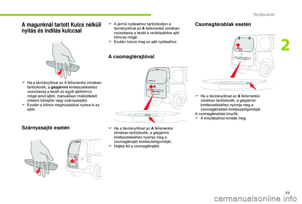 CITROEN BERLINGO VAN 2019  Kezelési útmutató (in Hungarian) 39
A magunknál tartott Kulcs nélküli 
nyitás és indítás kulccsal
Szárnyasajtó esetén
F Ha a távirányítóval az A felismerési zónában tartózkodik, a gépjármű  kireteszeléséhez 
cs