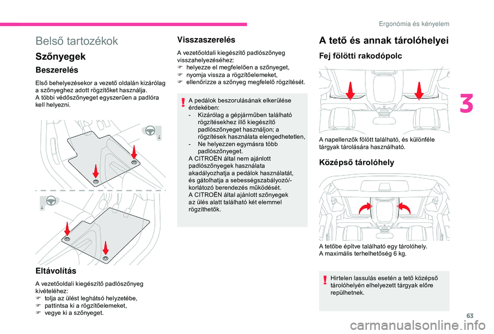 CITROEN BERLINGO VAN 2019 Kezelési útmutató (in Hungarian) 63
Belső tartozékok
Szőnyegek
Beszerelés
Első behelyezésekor a vezető oldalán kizárólag
a szőnyeghez adott rögzítőket használja.
A többi védőszőnyeget egyszerűen a padlóra
kell CITROEN BERLINGO VAN 2019 Kezelési útmutató (in Hungarian) 63
Belső tartozékok
Szőnyegek
Beszerelés
Első behelyezésekor a vezető oldalán kizárólag
a szőnyeghez adott rögzítőket használja.
A többi védőszőnyeget egyszerűen a padlóra
kell