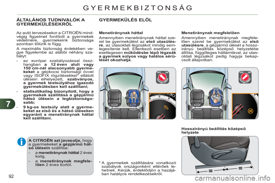 CITROEN C3 2013  Kezelési útmutató (in Hungarian) 7
92
GYERMEKBIZTONSÁG
   
A 
 CITROËN  azt javasolja, 
 hogy 
a gyermekeket  a gépjármű hát-
só ülésein 
 szállítsa: 
   
 
-  
a  menetiránynak háttal  
2 éves 
korig, 
   
-  a  meneti