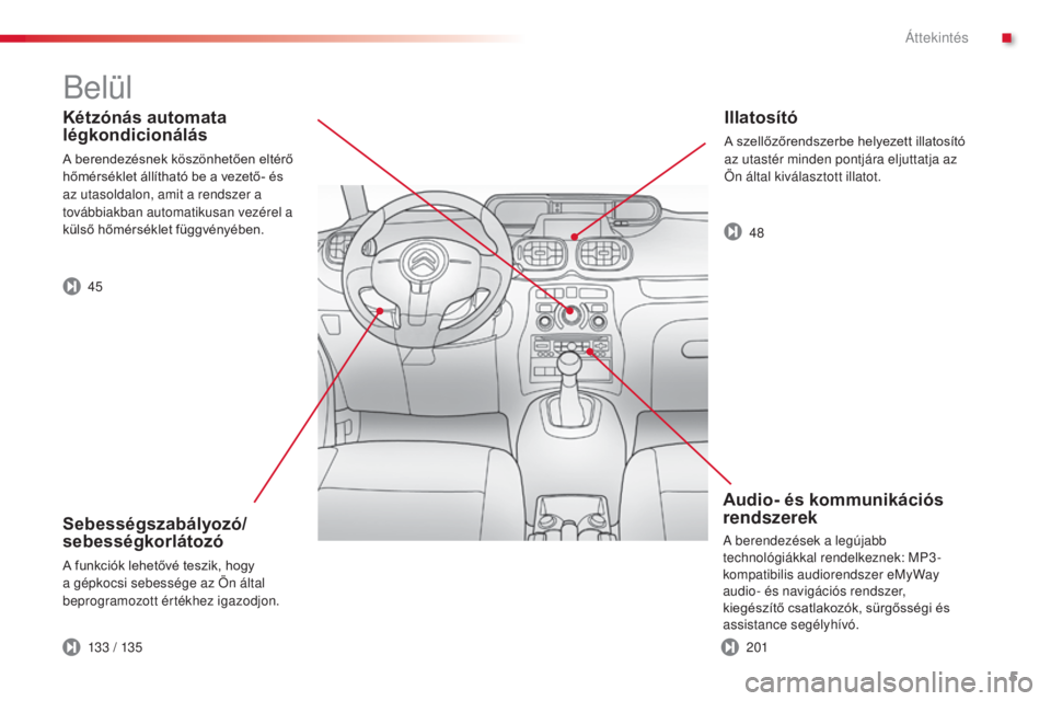 CITROEN C3 PICASSO 2015  Kezelési útmutató (in Hungarian) 5
C3Picasso_hu_Chap00b_vue-ensemble_ed01-2014
Kétzónás automata 
légkondicionálás
A berendezésnek köszönhetően eltérő 
hőmérséklet állítható be a vezető- és 
az utasoldalon, amit a