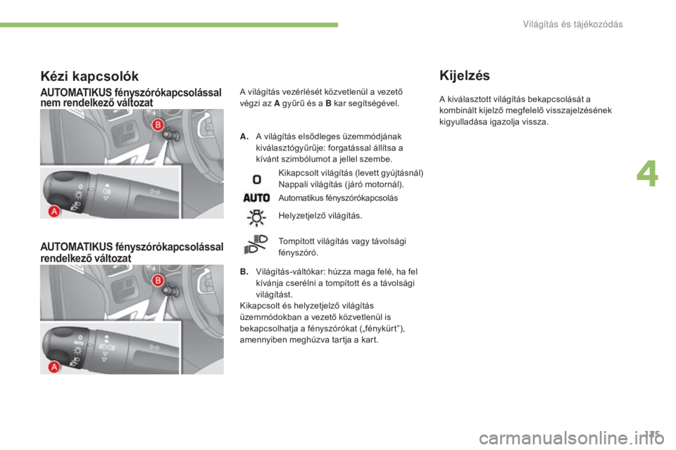 CITROEN C4 2017  Kezelési útmutató (in Hungarian) 125
C4-2_hu_Chap04_eclairage-et-visibilite_ed02-2015
AUTOMATIKUS fényszórókapcsolással 
nem rendelkező változat
AUTOMATIKUS fényszórókapcsolással  
rendelkező változat
A. A világítás el