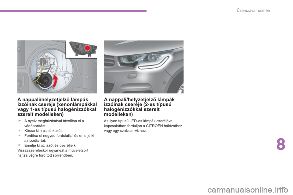 CITROEN C4 2017  Kezelési útmutató (in Hungarian) 255
C4-2_hu_Chap08_en-cas-de-panne_ed02-2015
A nappali/helyzetjelző lámpák 
izzóinak cseréje (xenonlámpákkal 
vagy 1- es típusú halogénizzókkal 
szerelt modelleken)
F A nyelv meghúzásáva