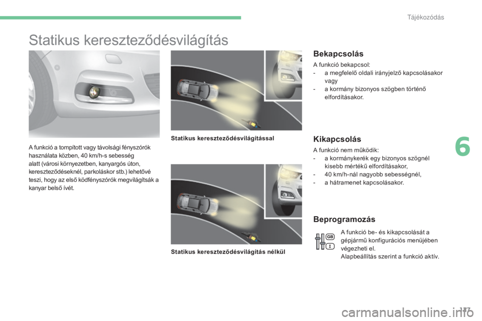 CITROEN C4 2015  Kezelési útmutató (in Hungarian) 127
C4-2_hu_Chap06_visibilite_ed01-2015
C4-2_hu_Chap06_visibilite_ed01-2015
Statikus kereszteződésvilágítás
A funkció a tompított vagy távolsági fényszórók 
használata közben, 40  km/h-s