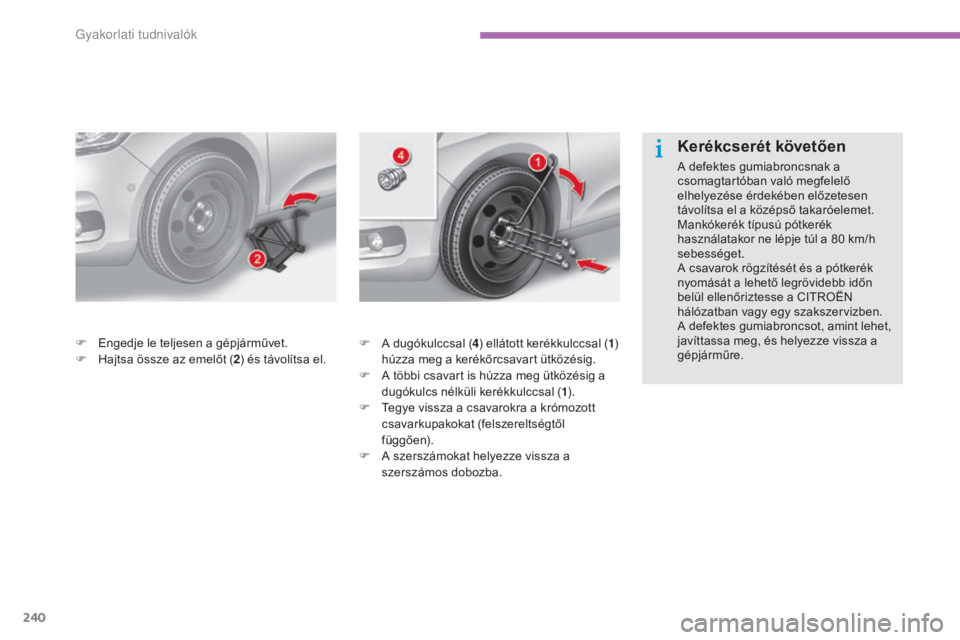 CITROEN C4 2015  Kezelési útmutató (in Hungarian) 240
C4-2_hu_Chap11_info-pratique_ed01-2015
C4-2_hu_Chap11_info-pratique_ed01-2015
F A dugókulccsal (4) ellátott kerékkulccsal ( 1) 
húzza meg a kerékőrcsavart ütközésig.
F
 
A t
 öbbi csavar