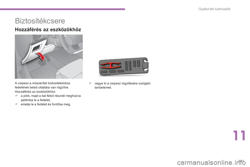 CITROEN C4 2015  Kezelési útmutató (in Hungarian) 251
C4-2_hu_Chap11_info-pratique_ed01-2015
C4-2_hu_Chap11_info-pratique_ed01-2015
Biztosítékcsere
A csipesz a műszer fali biztosítékdoboz 
fedelének belső oldalára van rögzítve.
Hozzáféré
