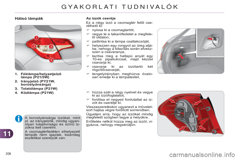 CITROEN C4 2014  Kezelési útmutató (in Hungarian) 1111
206 
C4-2_hu_Chap11_info-pratique_ed01-2014
hátsó lámpák
1. Féklámpa/helyzetjelző  
lámpa (P21/5W)
2.
 
Irányjelző
  (PY21W, 
borostyánsárga)
3.
 
T
 olatólámpa (P21W)
4.
 
Ködlám