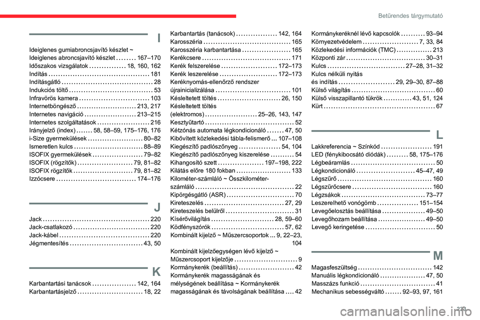 CITROEN C4 2021 Kezelési útmutató (in Hungarian) 233
Betűrendes tárgymutató
I
Ideiglenes gumiabroncsjavító készlet ~
Ideiglenes abroncsjavító készlet
167–170
Időszakos vizsgálatok
18, 160, 162
Indítás
181
Indításgátl CITROEN C4 2021 Kezelési útmutató (in Hungarian) 233
Betűrendes tárgymutató
I
Ideiglenes gumiabroncsjavító készlet ~
Ideiglenes abroncsjavító készlet
167–170
Időszakos vizsgálatok
18, 160, 162
Indítás
181
Indításgátl