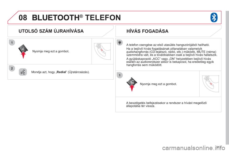 CITROEN C4 AIRCROSS 2013  Kezelési útmutató (in Hungarian) 317
08
1
2
1
®   TELEFON®
   A telefon csengése az első utasülés hangszórójából hallható. 
  Ha a be
jövő hívás fogadásának pillanatában valamelyik 
audiohangforrás (CD-lejátszó, 