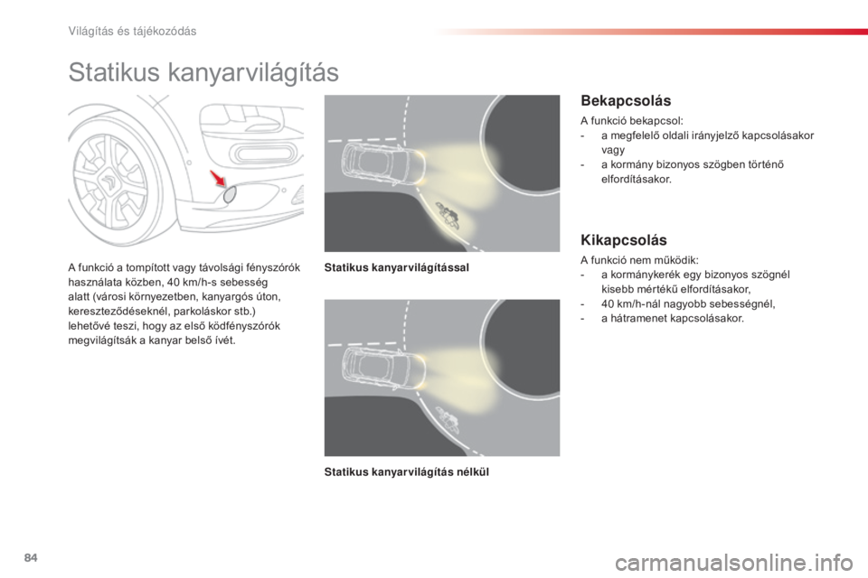 CITROEN C4 CACTUS 2016  Kezelési útmutató (in Hungarian) 84
C4-cactus_hu_Chap04_Eclairage-et-visibilite_ed01-2015
Statikus kanyarvilágítás
A funkció a tompított vagy távolsági fényszórók 
használata közben, 40  km/h-s sebesség 
alatt (városi k