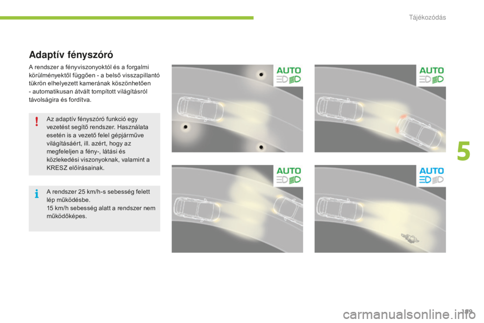 CITROEN C4 SPACETOURER 2015  Kezelési útmutató (in Hungarian) 199
C4-Picasso-II_hu_Chap05_visibilite_ed01-2014
Adaptív fényszóró
A rendszer a fényviszonyoktól és a forgalmi 
körülményektől függően - a belső visszapillantó 
tükrön elhelyezett kam