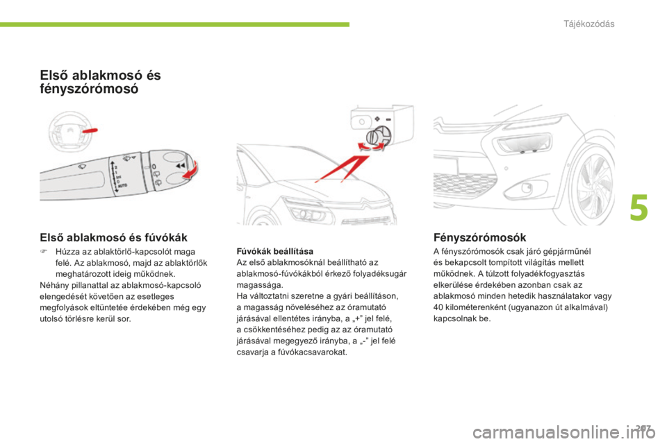 CITROEN C4 SPACETOURER 2015  Kezelési útmutató (in Hungarian) 207
C4-Picasso-II_hu_Chap05_visibilite_ed01-2014
Első ablakmosó és fúvókák
Első ablakmosó és 
fényszórómosó
Fúvókák beállítása
Az első ablakmosóknál beállítható az 
ablakmosó