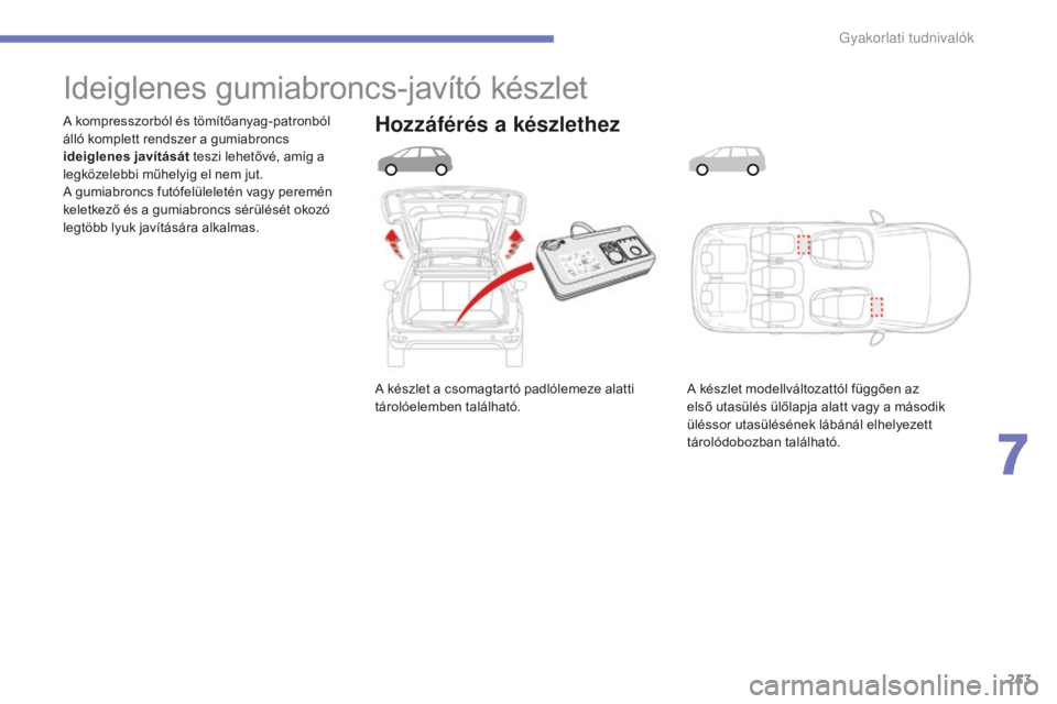 CITROEN C4 SPACETOURER 2015  Kezelési útmutató (in Hungarian) 253
C4-Picasso-II_hu_Chap07_info-pratiques_ed01-2014
A készlet a csomagtartó padlólemeze alatti 
tárolóelemben található.
A kompresszorból és tömítőanyag-patronból 
álló komplett rendsz