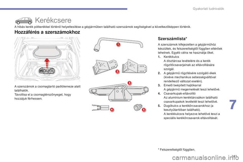 CITROEN C4 SPACETOURER 2015  Kezelési útmutató (in Hungarian) 261
C4-Picasso-II_hu_Chap07_info-pratiques_ed01-2014
Kerékcsere
A szerszámok a csomagtartó padlólemeze alatt 
találhatók.
Távolítsa el a csomagtérszőnyeget, hogy 
hozzájuk férhessen.
Hozz