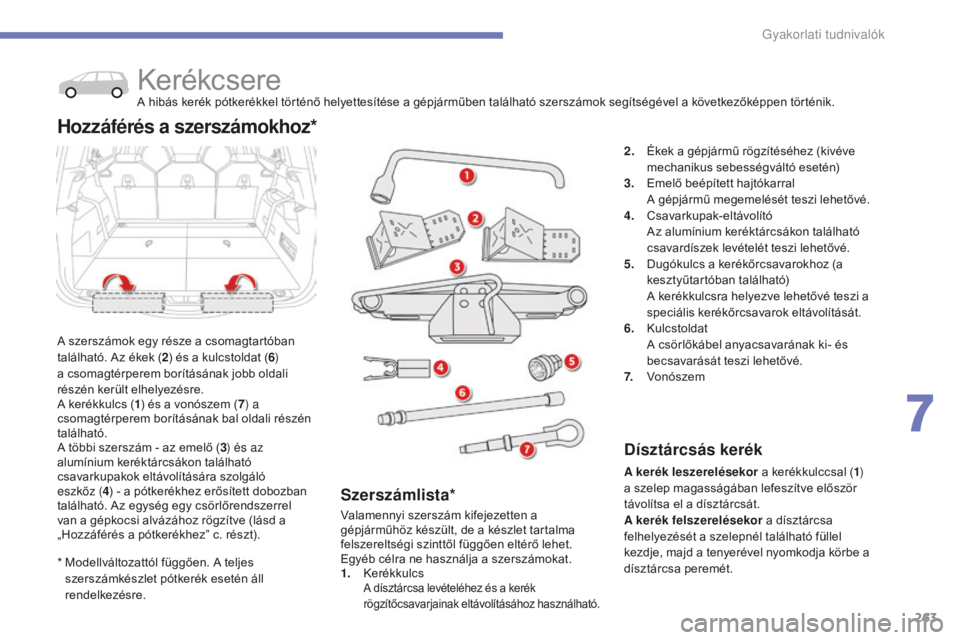 CITROEN C4 SPACETOURER 2015  Kezelési útmutató (in Hungarian) 263
C4-Picasso-II_hu_Chap07_info-pratiques_ed01-2014
*  Modellváltozattól függően. A teljes szerszámkészlet pótkerék esetén áll 
rendelkezésre.
KerékcsereA hibás kerék pótkerékkel tör