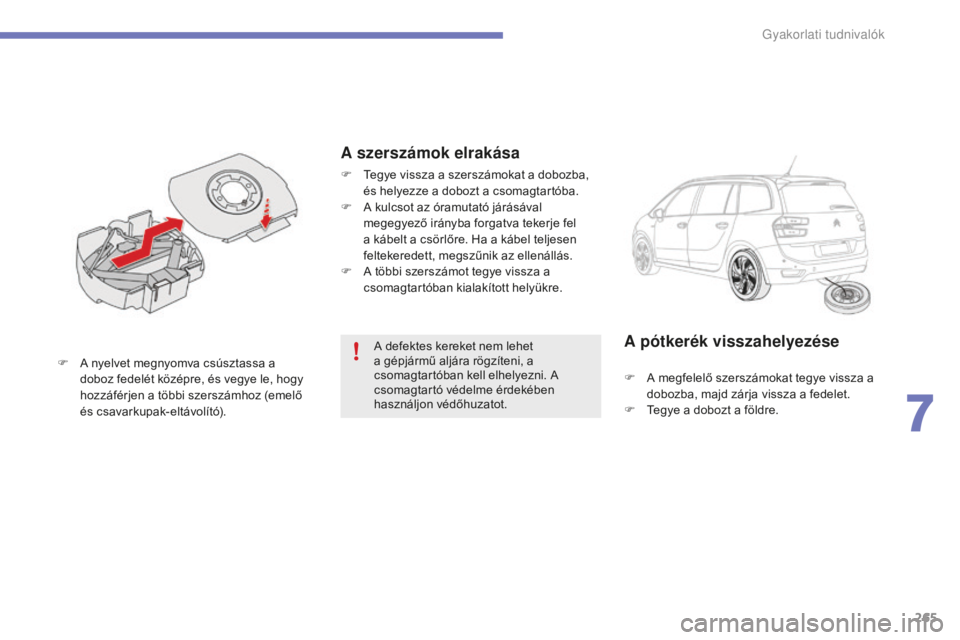 CITROEN C4 SPACETOURER 2015  Kezelési útmutató (in Hungarian) 265
C4-Picasso-II_hu_Chap07_info-pratiques_ed01-2014
A defektes kereket nem lehet 
a gépjármű aljára rögzíteni, a 
csomagtartóban kell elhelyezni. A 
csomagtartó védelme érdekében 
használ