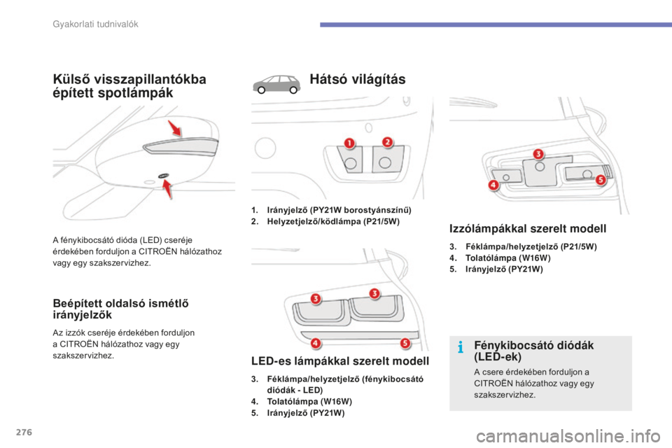 CITROEN C4 SPACETOURER 2015  Kezelési útmutató (in Hungarian) 276
C4-Picasso-II_hu_Chap07_info-pratiques_ed01-2014
A fénykibocsátó dióda (LED) cseréje 
érdekében forduljon a CITROËN hálózathoz 
vagy egy szakszervizhez.
Külső visszapillantókba 
épí