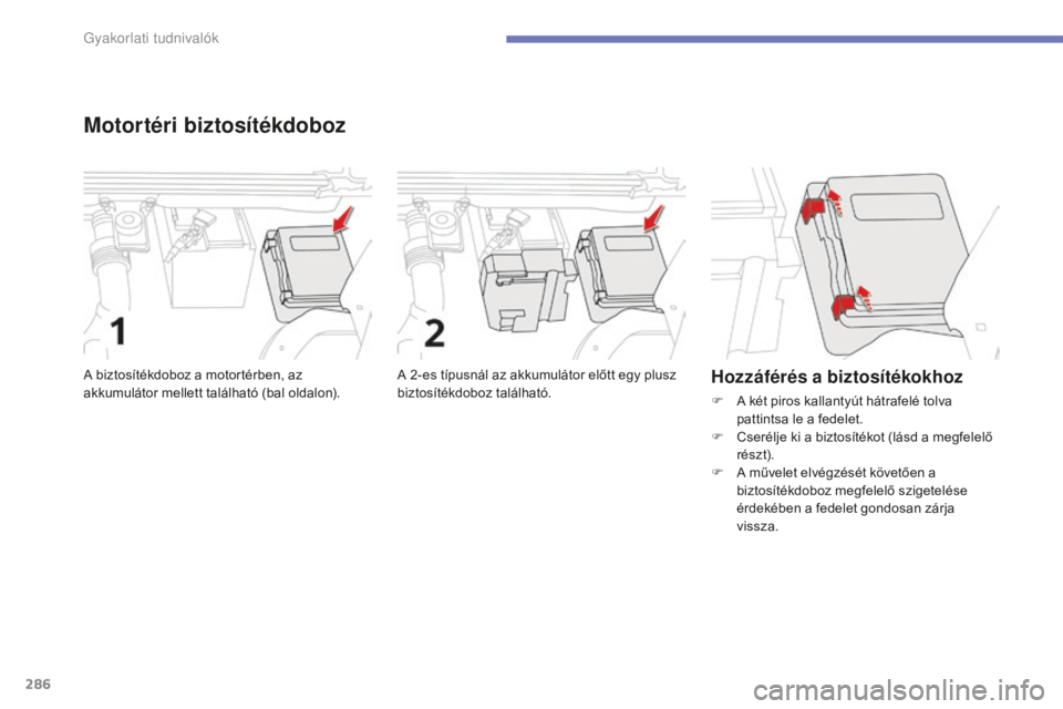CITROEN C4 SPACETOURER 2015  Kezelési útmutató (in Hungarian) 286
C4-Picasso-II_hu_Chap07_info-pratiques_ed01-2014
Motortéri biztosítékdoboz
A 2-es típusnál az akkumulátor előtt egy plusz 
biztosítékdoboz található.
A biztosítékdoboz a motortérben,