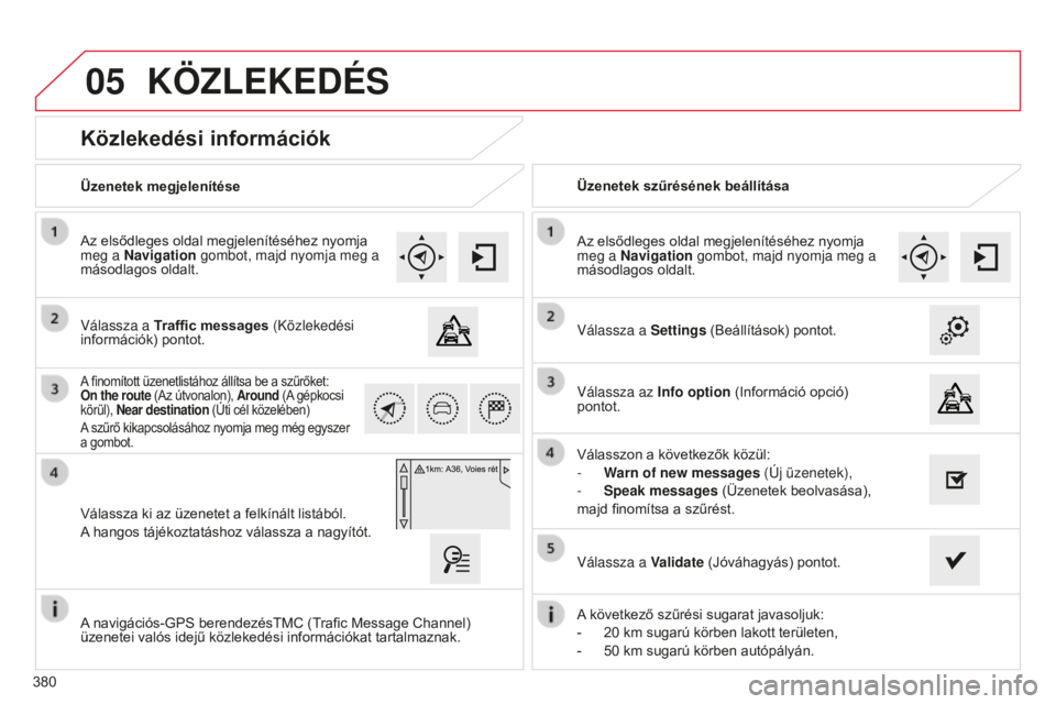 CITROEN C4 SPACETOURER 2015  Kezelési útmutató (in Hungarian) 05
380
C4-Picasso-II_hu_Chap10b_SMEGplus_ed01-2014
Közlekedési információk
válassza a Traffic messages (Közlekedési 
információk) pontot. Az elsődleges oldal megjelenítéséhez nyomja 
meg 