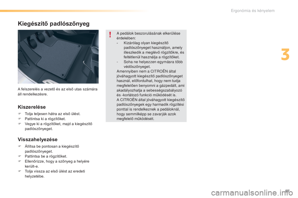 CITROEN C5 2016  Kezelési útmutató (in Hungarian) 87
C5_hu_Chap03_ergo-et-confort_ed01-2015
Kiegészítő padlószőnyeg
Kiszerelése
F Tolja teljesen hátra az első ülést.
F P attintsa ki a rögzítőket.
F
 
V
 egye ki a rögzítőket, majd a ki