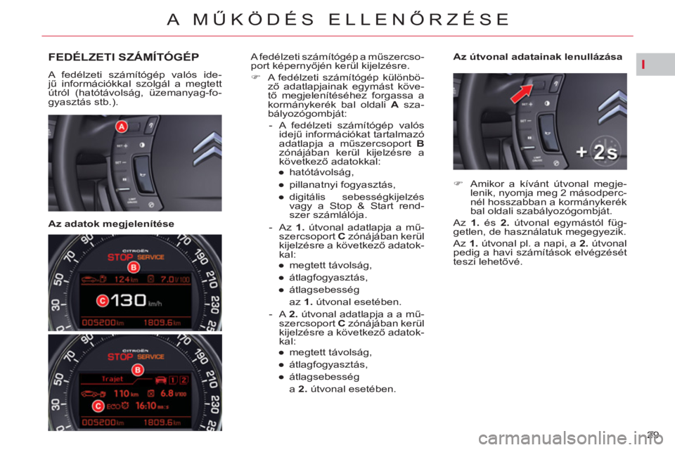 CITROEN C5 2012  Kezelési útmutató (in Hungarian) I
29 
A MŰKÖDÉS ELLENŐRZÉSE
FEDÉLZETI SZÁMÍTÓGÉP 
 
A fedélzeti számítógép valós ide-
jű információkkal szolgál a megtett 
útról (hatótávolság, üzemanyag-fo-
gyasztás stb.).