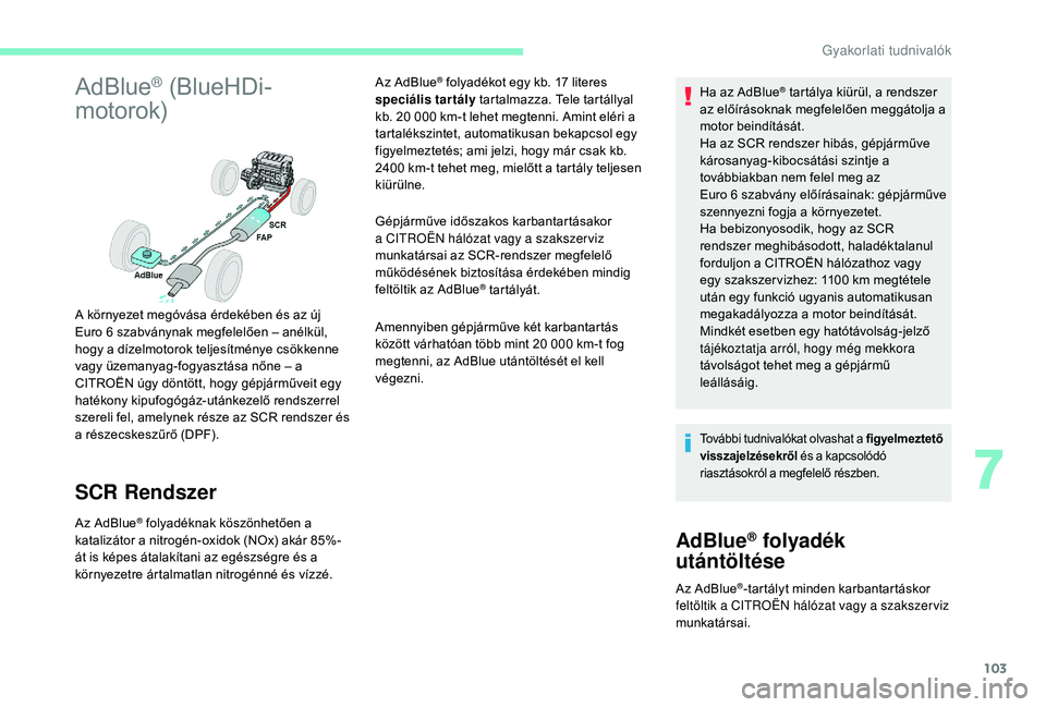CITROEN C-ELYSÉE 2018  Kezelési útmutató (in Hungarian) 103
AdBlue® (BlueHDi-
motorok)
SCR Rendszer
Az AdBlue® folyadéknak köszönhetően a 
katalizátor a nitrogén-oxidok (NOx) akár 85%-
át is képes átalakítani az egészségre és a 
környezetr