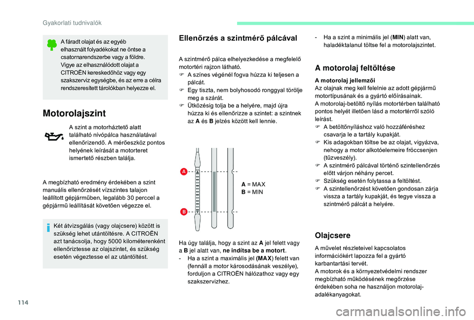 CITROEN C-ELYSÉE 2018  Kezelési útmutató (in Hungarian) 114
A fáradt olajat és az egyéb 
elhasznált folyadékokat ne öntse a 
csatornarendszerbe vagy a földre.
Vigye az elhasználódott olajat a 
CITROËN kereskedőhöz vagy egy 
szakszer viz egység