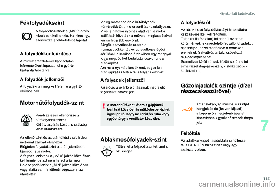 CITROEN C-ELYSÉE 2018  Kezelési útmutató (in Hungarian) 115
Fékfolyadékszint
A folyadékszintnek a „MA X” jelzés 
közelében kell lennie. Ha nincs így, 
ellenőrizze a fékbetétek állapotát.
A folyadékkör leürítése
A művelet részleteivel