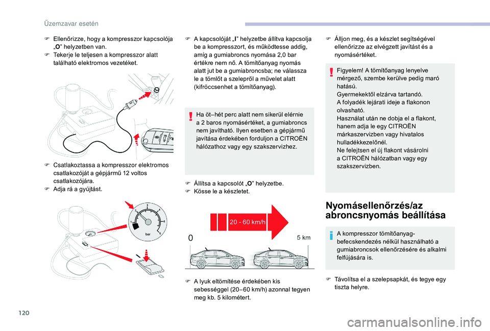 CITROEN C-ELYSÉE 2018  Kezelési útmutató (in Hungarian) 120
F Ellenőrizze, hogy a kompresszor kapcsolója „O ” helyzetben van.
F
 
T
 ekerje le teljesen a kompresszor alatt 
található elektromos vezetéket.
Ha öt–hét perc alatt nem sikerül elé