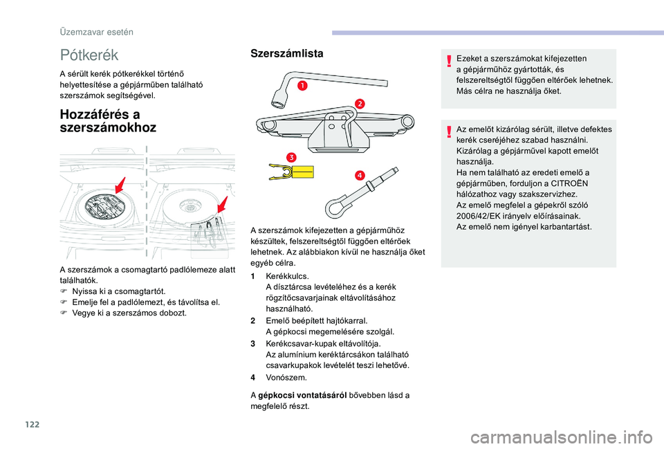 CITROEN C-ELYSÉE 2018  Kezelési útmutató (in Hungarian) 122
Pótkerék
A sérült kerék pótkerékkel történő 
helyettesítése a gépjárműben található 
szerszámok segítségével.
Hozzáférés a 
szerszámokhoz
Szerszámlista
1Kerékkulcs.
A d