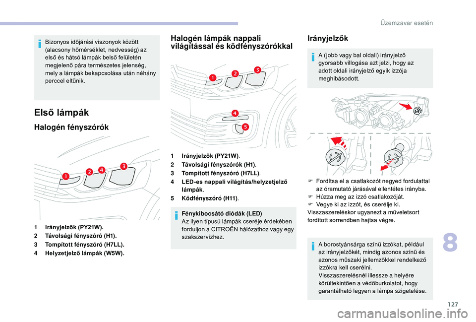 CITROEN C-ELYSÉE 2018  Kezelési útmutató (in Hungarian) 127
Bizonyos időjárási viszonyok között 
(alacsony hőmérséklet, nedvesség) az 
első és hátsó lámpák belső felületén 
megjelenő pára természetes jelenség, 
mely a lámpák bekapcs