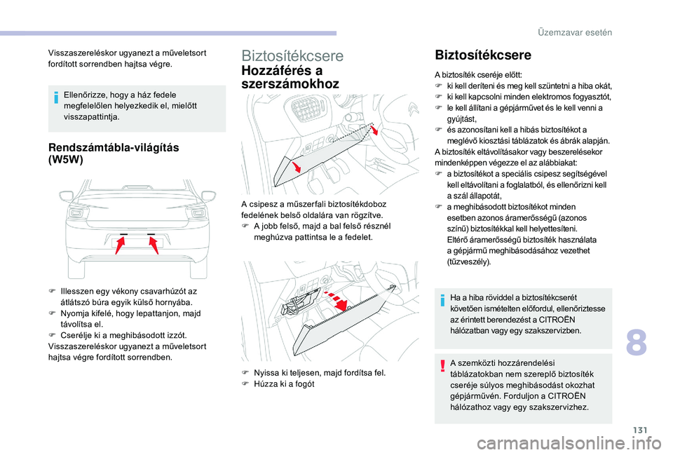 CITROEN C-ELYSÉE 2018  Kezelési útmutató (in Hungarian) 131
Visszaszereléskor ugyanezt a műveletsort 
fordított sorrendben hajtsa végre.Ellenőrizze, hogy a ház fedele 
megfelelőlen helyezkedik el, mielőtt 
visszapattintja.
Rendszámtábla-világít