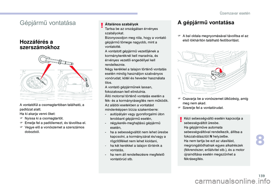 CITROEN C-ELYSÉE 2018  Kezelési útmutató (in Hungarian) 139
Gépjármű vontatása
Hozzáférés a 
szerszámokhoz
Általános szabályok 
Tartsa be az országában ér vényes 
szabályokat.
Bizonyosodjon meg róla, hogy a vontató 
gépjármű tömege na