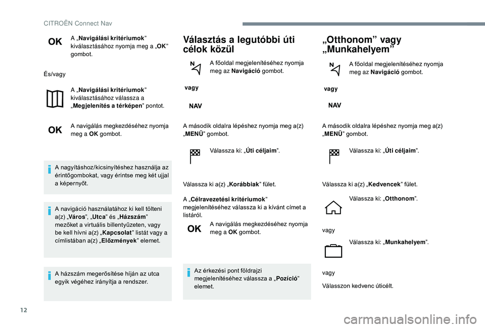 CITROEN C-ELYSÉE 2018  Kezelési útmutató (in Hungarian) 12
A „Navigálási kritériumok ” 
kiválasztásához nyomja meg a „ OK” 
gombot.
És/vagy A „Navigálási kritériumok ” 
kiválasztásához válassza a 
„ Megjelenítés a térképen 